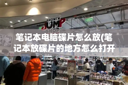 笔记本电脑碟片怎么放(笔记本放碟片的地方怎么打开)-第1张图片-星选测评