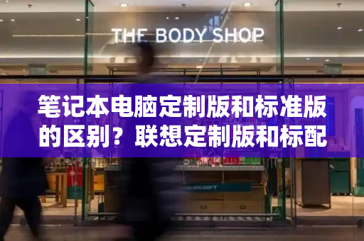 笔记本电脑定制版和标准版的区别？联想定制版和标配版哪个好
