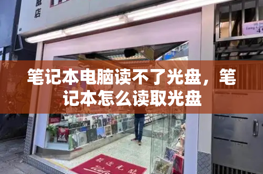 笔记本电脑读不了光盘，笔记本怎么读取光盘