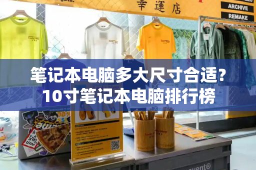 笔记本电脑多大尺寸合适？10寸笔记本电脑排行榜-第1张图片-星选测评