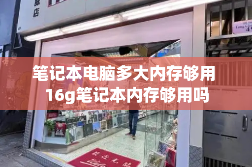笔记本电脑多大内存够用 16g笔记本内存够用吗