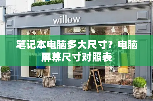 笔记本电脑多大尺寸？电脑屏幕尺寸对照表
