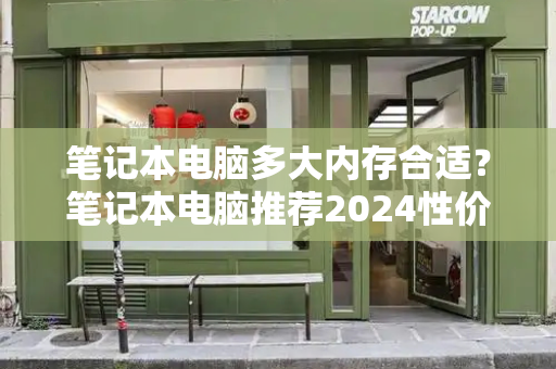 笔记本电脑多大内存合适？笔记本电脑推荐2024性价比最高