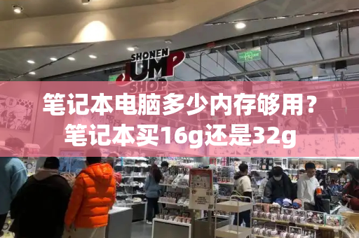 笔记本电脑多少内存够用？笔记本买16g还是32g