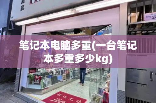 笔记本电脑多重(一台笔记本多重多少kg)-第1张图片-星选测评