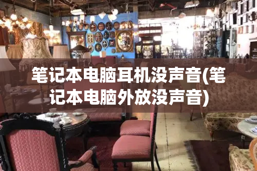 笔记本电脑耳机没声音(笔记本电脑外放没声音)