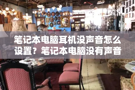 笔记本电脑耳机没声音怎么设置？笔记本电脑没有声音怎么处理
