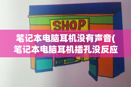 笔记本电脑耳机没有声音(笔记本电脑耳机插孔没反应)