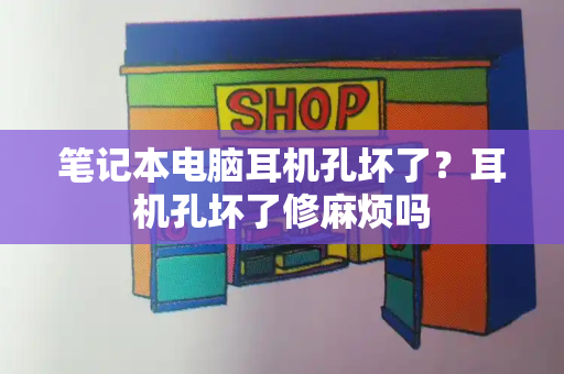 笔记本电脑耳机孔坏了？耳机孔坏了修麻烦吗