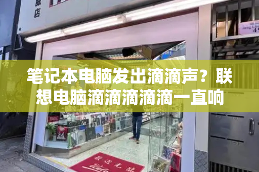笔记本电脑发出滴滴声？联想电脑滴滴滴滴滴一直响
