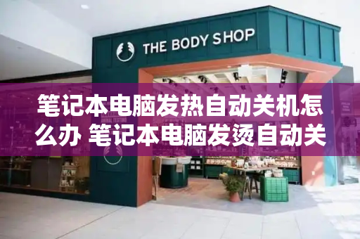 笔记本电脑发热自动关机怎么办 笔记本电脑发烫自动关机是什么原因