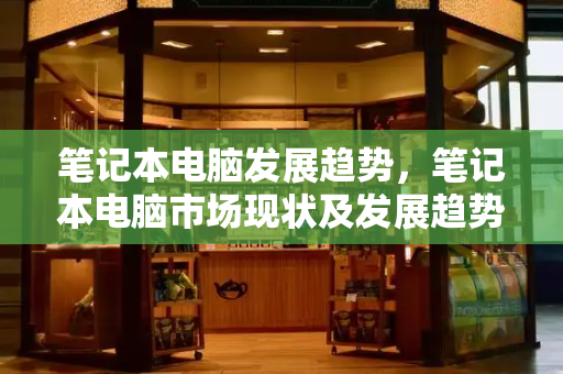 笔记本电脑发展趋势，笔记本电脑市场现状及发展趋势