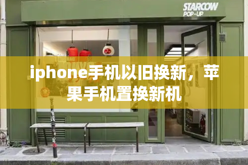 iphone手机以旧换新，苹果手机置换新机