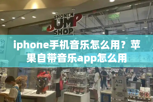 iphone手机音乐怎么用？苹果自带音乐app怎么用