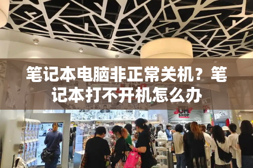 笔记本电脑非正常关机？笔记本打不开机怎么办-第1张图片-星选测评