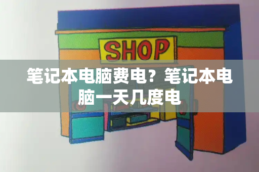笔记本电脑费电？笔记本电脑一天几度电