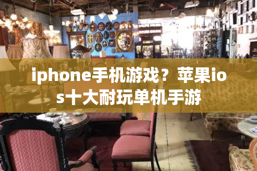 iphone手机游戏？苹果ios十大耐玩单机手游-第1张图片-星选测评