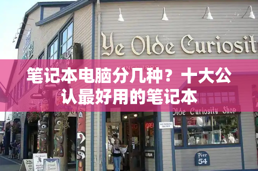 笔记本电脑分几种？十大公认最好用的笔记本