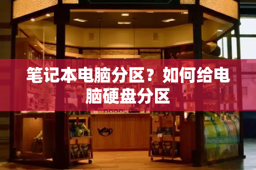 笔记本电脑分区？如何给电脑硬盘分区