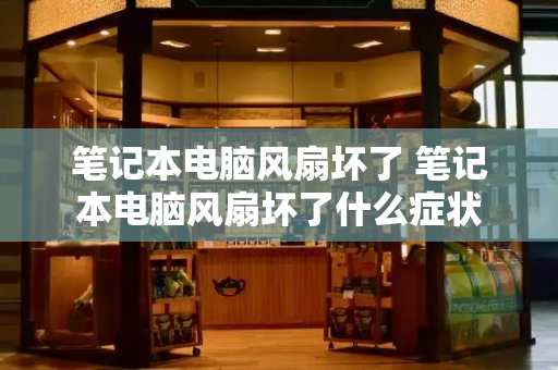 笔记本电脑风扇坏了 笔记本电脑风扇坏了什么症状-第1张图片-星选测评