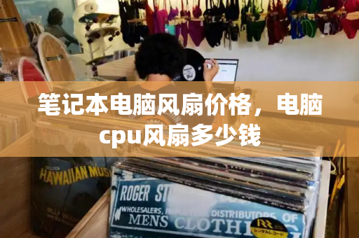 笔记本电脑风扇价格，电脑cpu风扇多少钱