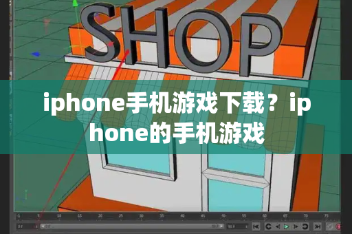 iphone手机游戏下载？iphone的手机游戏