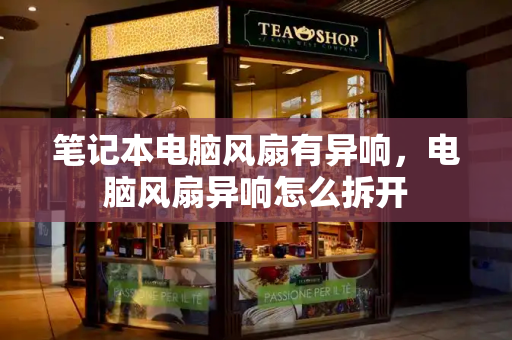 笔记本电脑风扇有异响，电脑风扇异响怎么拆开