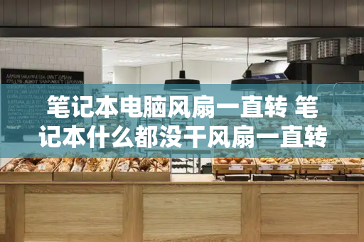 笔记本电脑风扇一直转 笔记本什么都没干风扇一直转