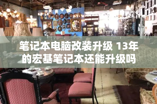 笔记本电脑改装升级 13年的宏基笔记本还能升级吗-第1张图片-星选测评