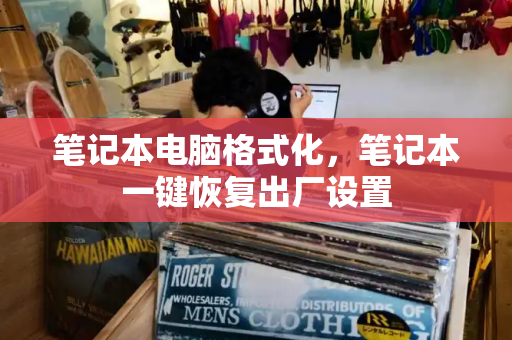 笔记本电脑格式化，笔记本一键恢复出厂设置