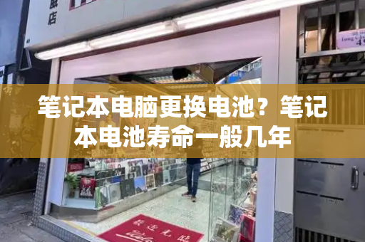 笔记本电脑更换电池？笔记本电池寿命一般几年