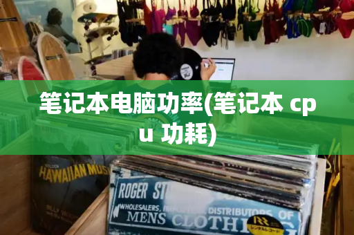 笔记本电脑功率(笔记本 cpu 功耗)