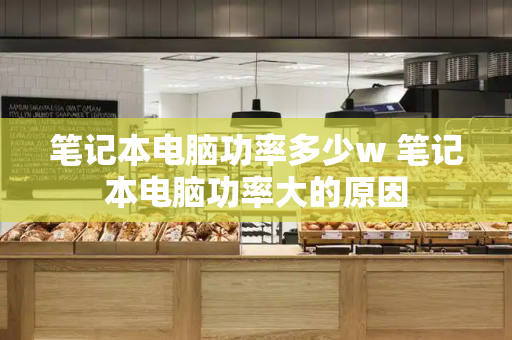 笔记本电脑功率多少w 笔记本电脑功率大的原因-第1张图片-星选测评
