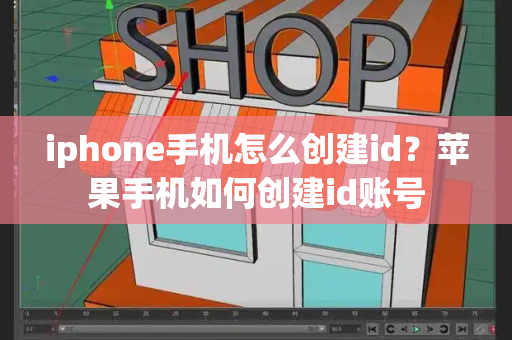 iphone手机怎么创建id？苹果手机如何创建id账号