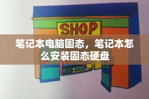笔记本电脑固态，笔记本怎么安装固态硬盘