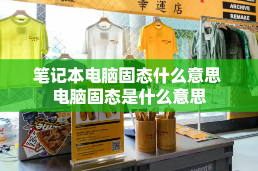 笔记本电脑固态什么意思 电脑固态是什么意思