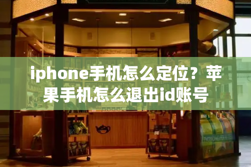 iphone手机怎么定位？苹果手机怎么退出id账号