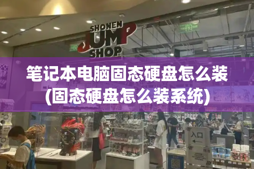 笔记本电脑固态硬盘怎么装(固态硬盘怎么装系统)