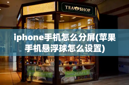 iphone手机怎么分屏(苹果手机悬浮球怎么设置)