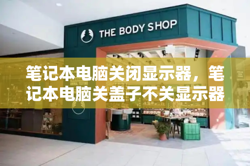 笔记本电脑关闭显示器，笔记本电脑关盖子不关显示器-第1张图片-星选测评