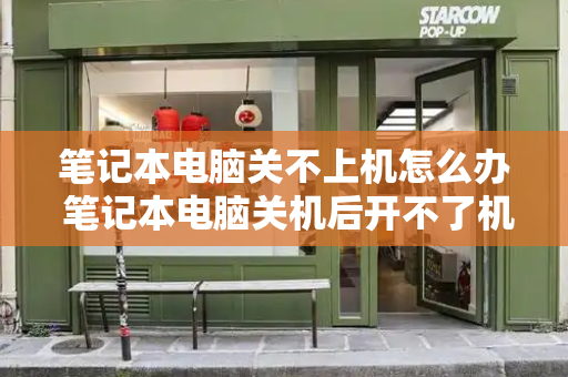 笔记本电脑关不上机怎么办 笔记本电脑关机后开不了机