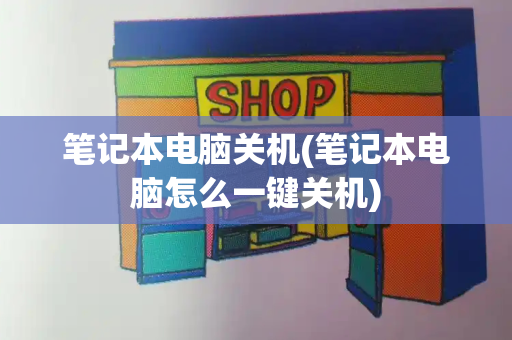 笔记本电脑关机(笔记本电脑怎么一键关机)
