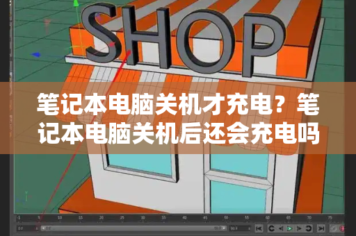 笔记本电脑关机才充电？笔记本电脑关机后还会充电吗-第1张图片-星选测评