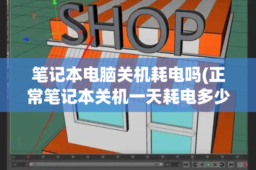 笔记本电脑关机耗电吗(正常笔记本关机一天耗电多少)