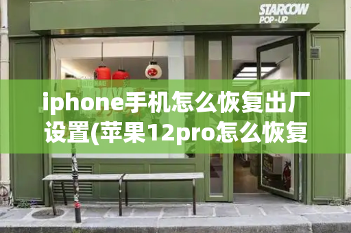 iphone手机怎么恢复出厂设置(苹果12pro怎么恢复出厂设置)