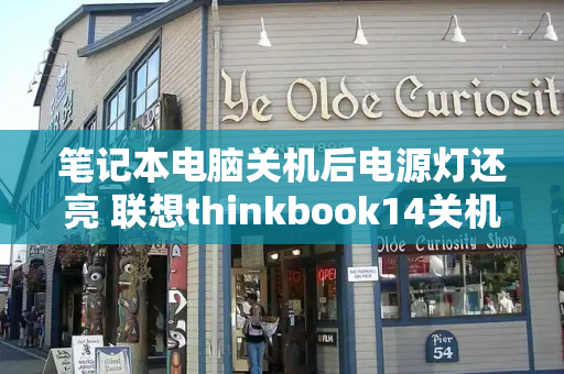 笔记本电脑关机后电源灯还亮 联想thinkbook14关机灯还亮-第1张图片-星选测评