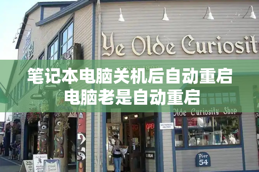 笔记本电脑关机后自动重启 电脑老是自动重启