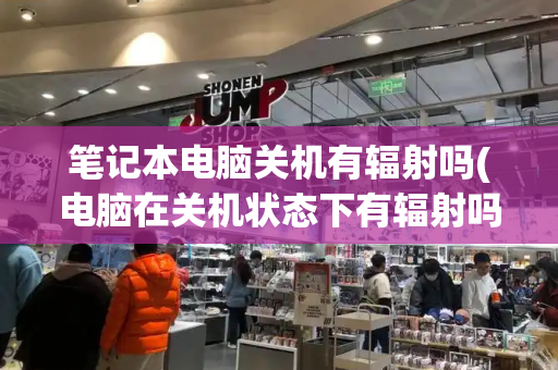 笔记本电脑关机有辐射吗(电脑在关机状态下有辐射吗)-第1张图片-星选测评
