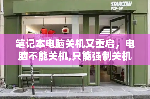 笔记本电脑关机又重启，电脑不能关机,只能强制关机-第1张图片-星选测评