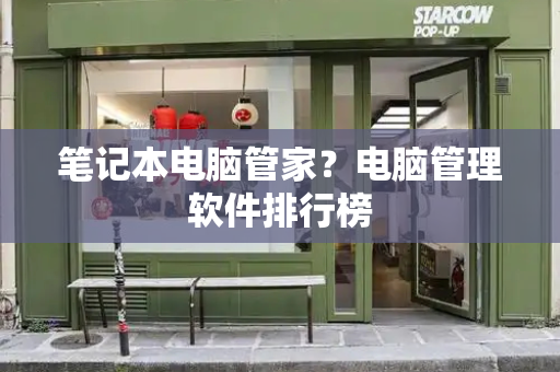 笔记本电脑管家？电脑管理软件排行榜-第1张图片-星选测评
